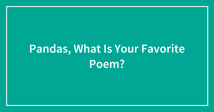 Pandas, What Is Your Favorite Poem? (Closed)