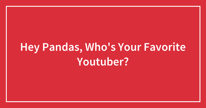 Hey Pandas, Who’s Your Favorite Youtuber?