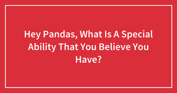 Hey Pandas, What Is A Special Ability That You Believe You Have? (Closed)