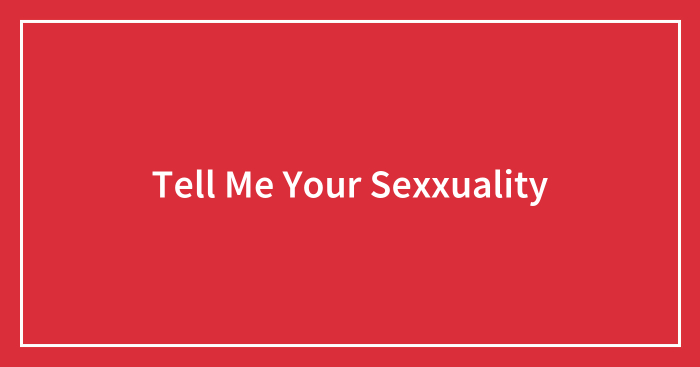 Tell Me Your Sexxuality