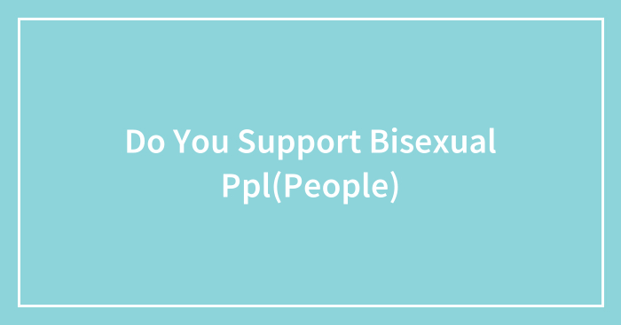 Do You Support Bisexual Ppl(People)