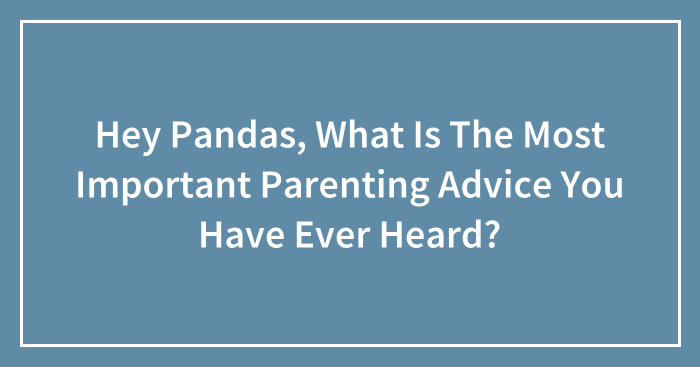 Hey Pandas, What Is The Most Important Parenting Advice You Have Ever Heard?