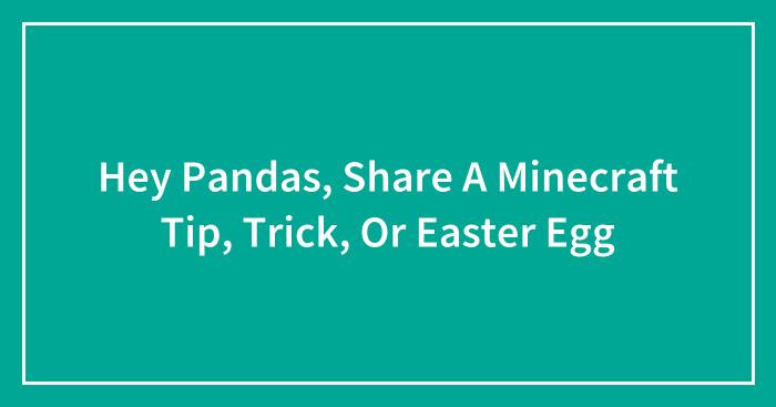 Hey Pandas, Share A Minecraft Tip, Trick, Or Easter Egg