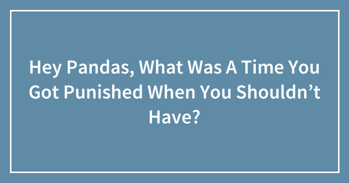 Hey Pandas, What Was A Time You Got Punished When You Shouldn’t Have? (Closed)