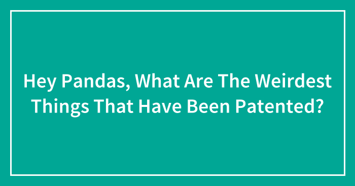 Hey Pandas, What Are The Weirdest Things That Have Been Patented? (Closed)