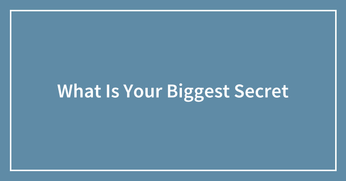 What Is Your Biggest Secret