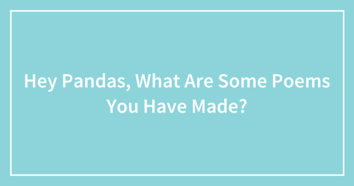 Hey Pandas, What Are Some Poems You Have Made? (Closed)
