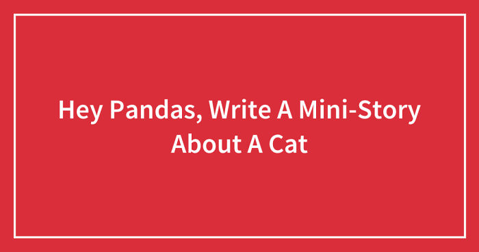 Hey Pandas, Write A Mini-Story About A Cat (Closed)