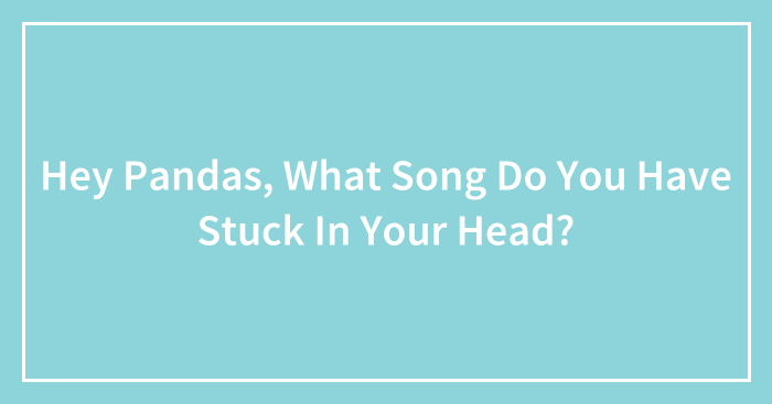 Hey Pandas, What Song Do You Have Stuck In Your Head? (Closed)