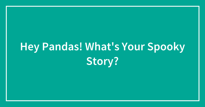 Hey Pandas! What’s Your Spooky Story? (Closed)