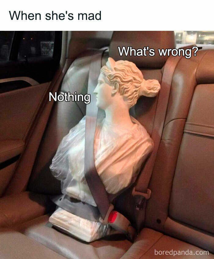 Bust sculpture in a car seat with captions "What's wrong?" and "Nothing," illustrating a relatable meme situation.