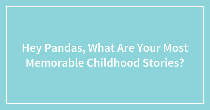 Hey Pandas, What Are Your Most Memorable Childhood Stories? (Closed)