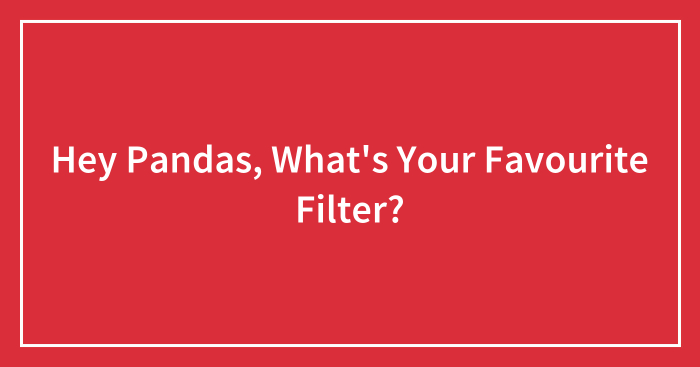 Hey Pandas, What’s Your Favourite Filter?