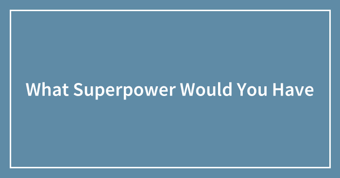 What Superpower Would You Have