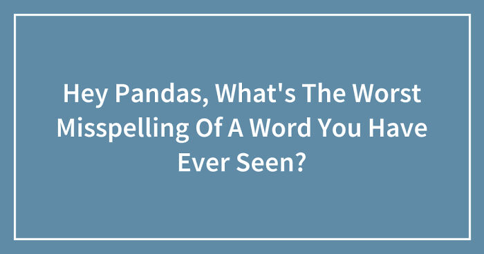 Hey Pandas, What’s The Worst Misspelling Of A Word You Have Ever Seen? (Closed)