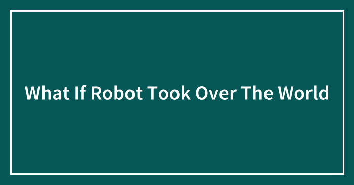 What If Robot Took Over The World