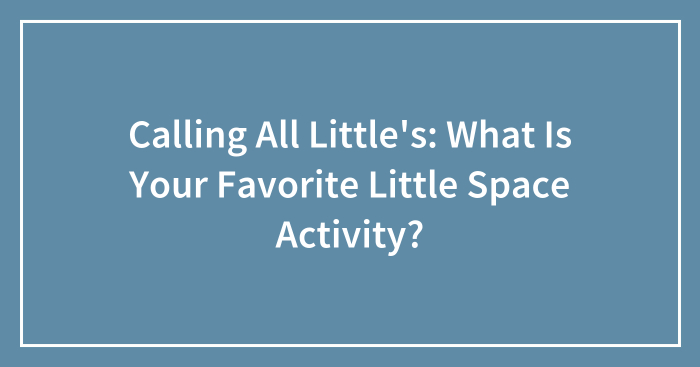 Calling All Little’s: What Is Your Favorite Little Space Activity?