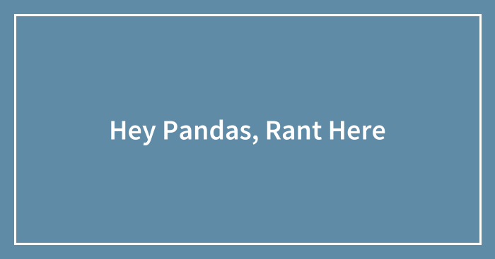 Hey Pandas, Rant Here (Closed)