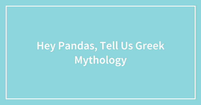 Hey Pandas, Tell Us Greek Mythology (Closed)