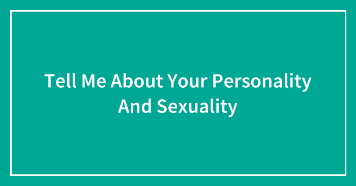 Tell Me About Your Personality And Sexuality