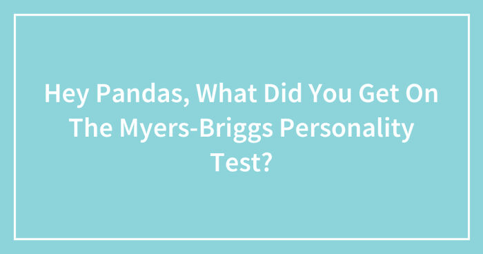 Hey Pandas, What Did You Get On The Myers-Briggs Personality Test? (Closed)