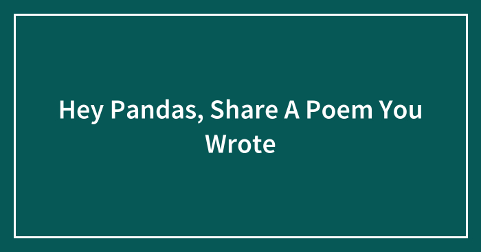 Hey Pandas, Share A Poem You Wrote (Closed)