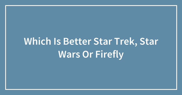 Which Is Better Star Trek, Star Wars Or Firefly