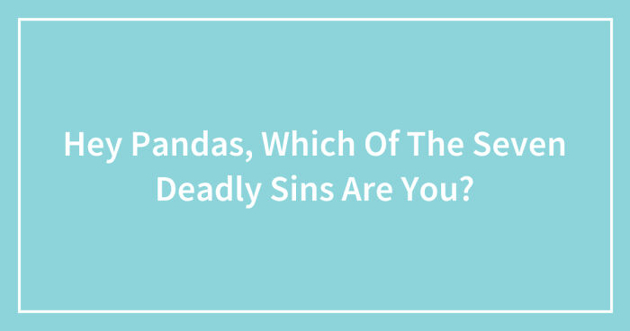 Hey Pandas, Which Of The Seven Deadly Sins Are You? (Closed)