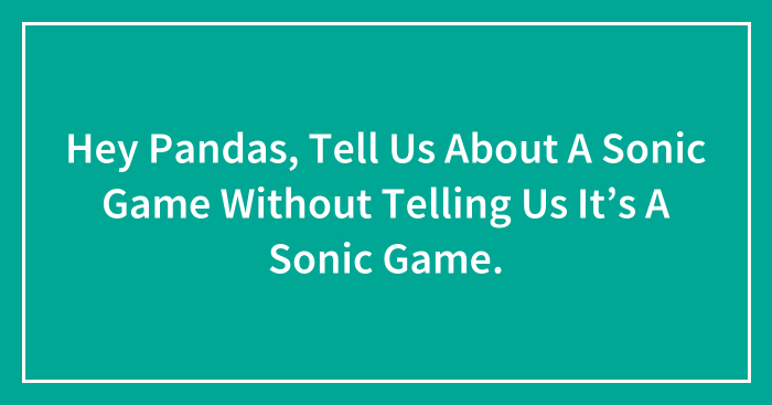 Hey Pandas, Tell Us About A Sonic Game Without Telling Us It’s A Sonic Game.