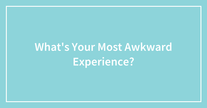 What’s Your Most Awkward Experience?