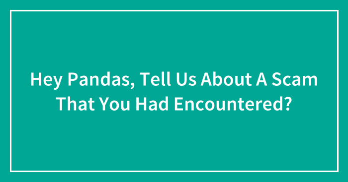 Hey Pandas, Tell Us About A Scam That You Had Encountered? (Closed)