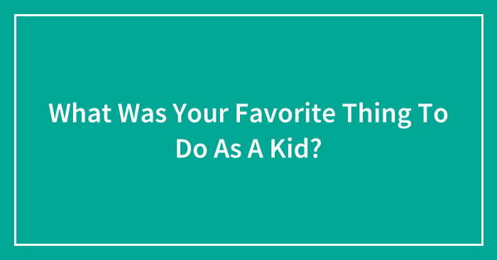 What Was Your Favorite Thing To Do As A Kid?