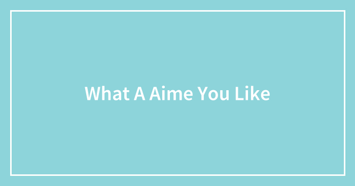 What A Aime You Like