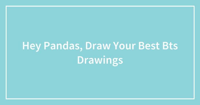 Hey Pandas, Draw Your Best BTS Drawings (Closed)