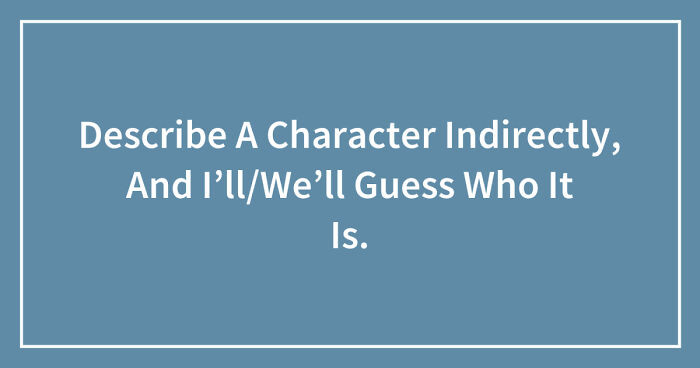Hey Pandas, Describe A Fictional Character Indirectly, And We’ll Guess Who It Is (Closed)