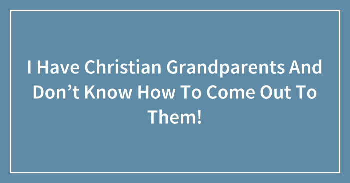I Have Christian Grandparents And Don’t Know How To Come Out To Them!