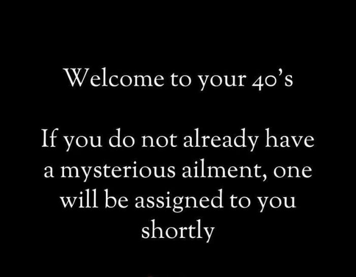 Humorous quote about life in your 40s, highlighting unexpected ailments, on a plain black background.