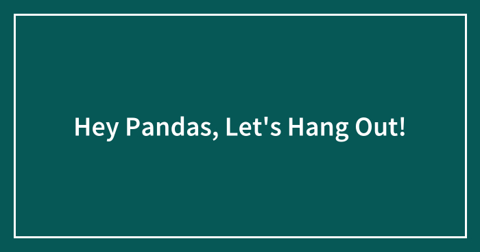 Hey Pandas, Let’s Hang Out!
