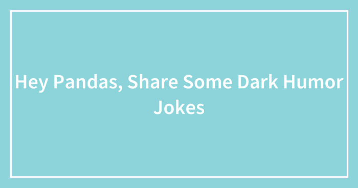 Hey Pandas, Share Some Dark Humor Jokes (Closed)