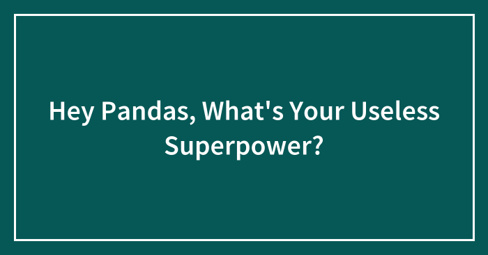 Hey Pandas, What’s Your Useless Superpower? (Closed)