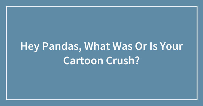 Hey Pandas, What Was Or Is Your Cartoon Crush? (Closed)