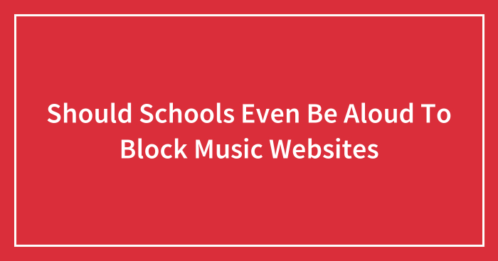 Should Schools Even Be Aloud To Block Music Websites