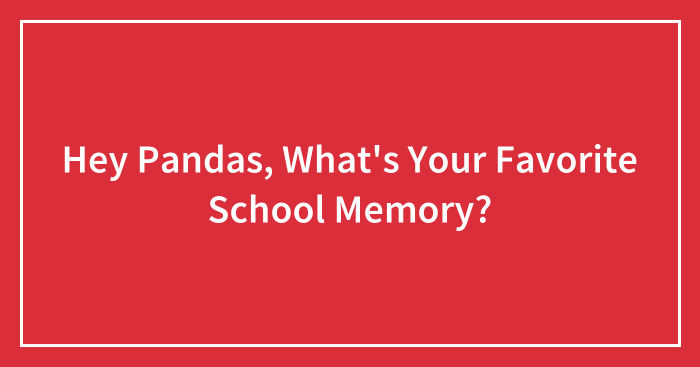 Hey Pandas, What’s Your Favorite School Memory? (Closed)