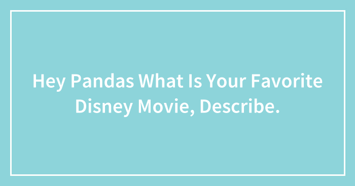 Hey Pandas What Is Your Favorite Disney Movie, Describe.
