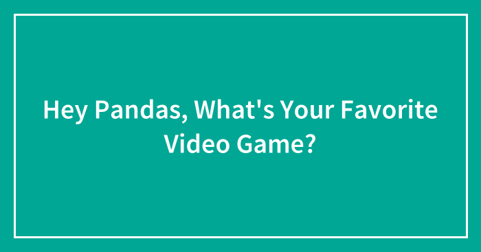 Hey Pandas, What’s Your Favorite Video Game?