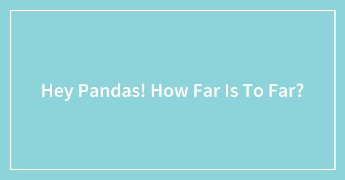 Hey Pandas! How Far Is To Far?