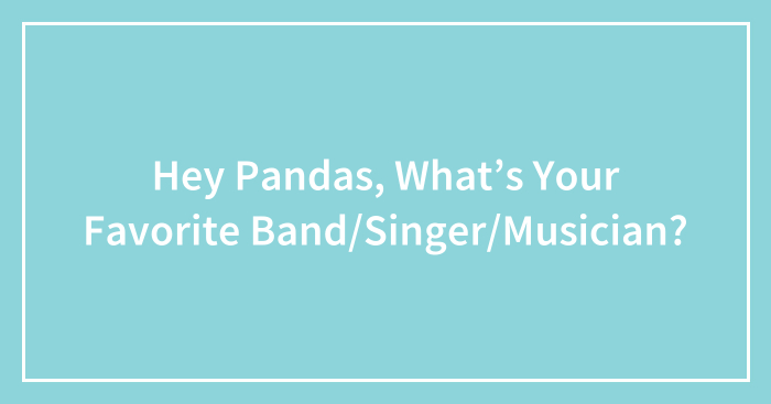 Hey Pandas, What’s Your Favorite Band/Singer/Musician?