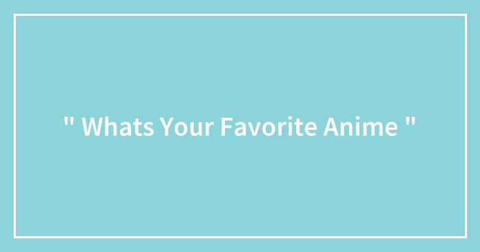 ” Whats Your Favorite Anime “