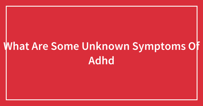 What Are Some Unknown Symptoms Of Adhd