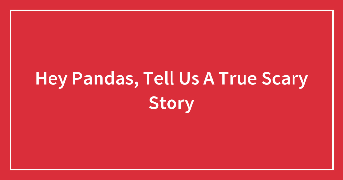 Hey Pandas, Tell Us A True Scary Story